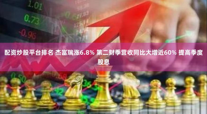 配资炒股平台排名 杰富瑞涨6.8% 第二财季营收同比大增近60% 提高季度股息