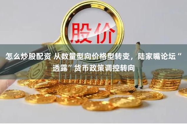 怎么炒股配资 从数量型向价格型转变，陆家嘴论坛“透露”货币政策调控转向