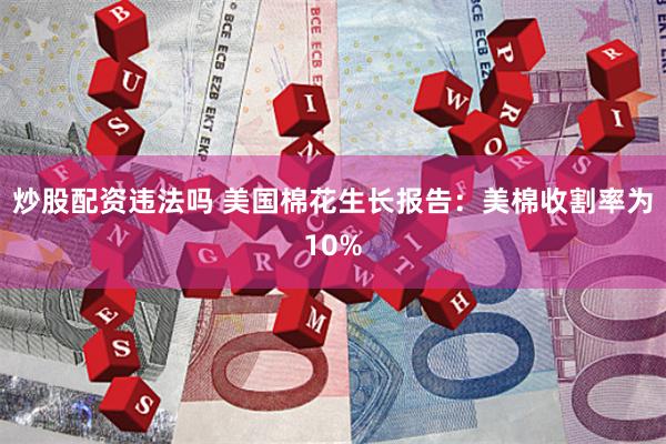 炒股配资违法吗 美国棉花生长报告：美棉收割率为10%