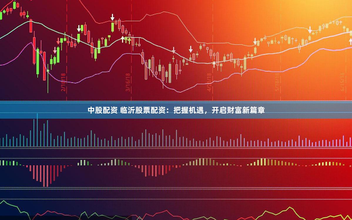 中股配资 临沂股票配资：把握机遇，开启财富新篇章