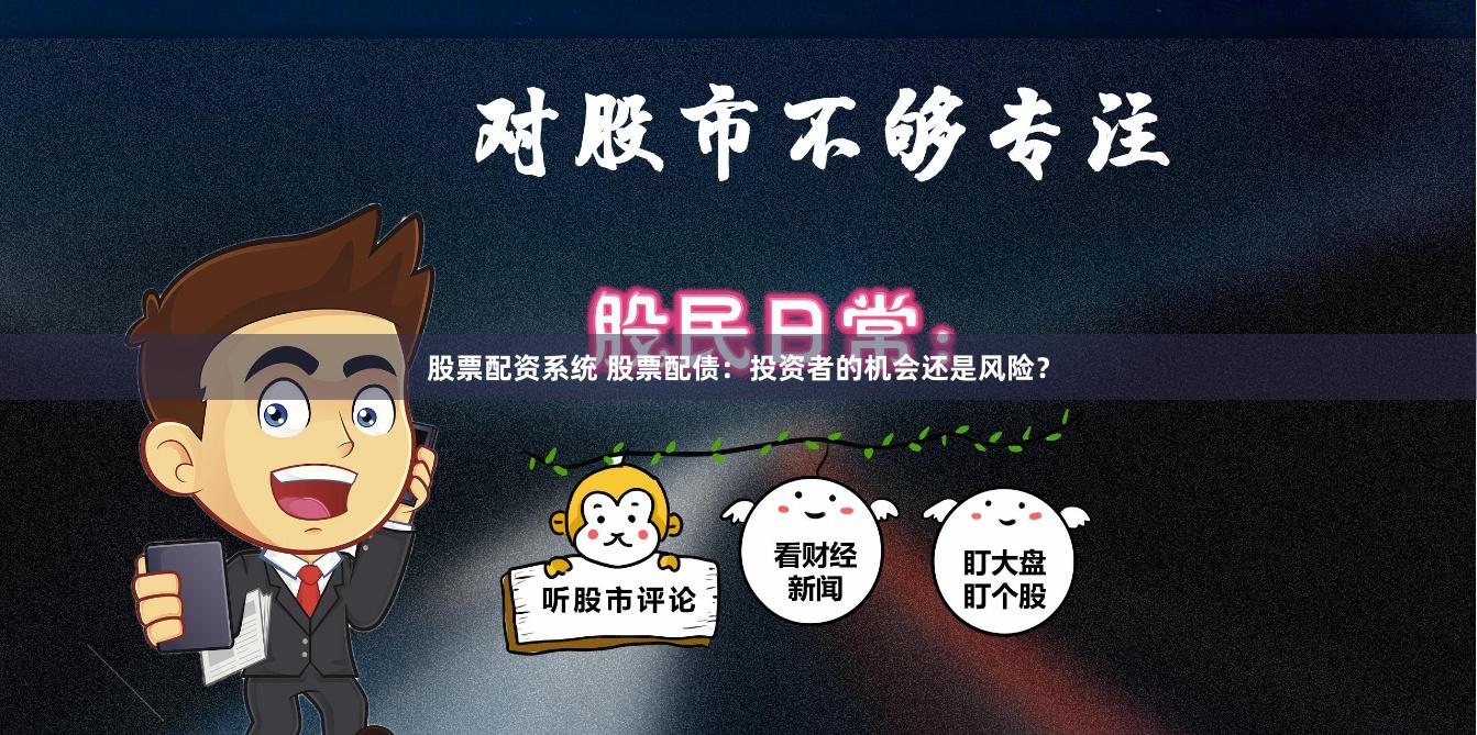 股票配资系统 股票配债：投资者的机会还是风险？