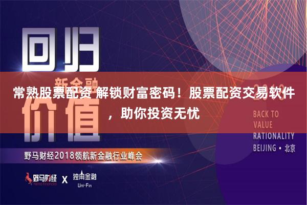 常熟股票配资 解锁财富密码！股票配资交易软件，助你投资无忧