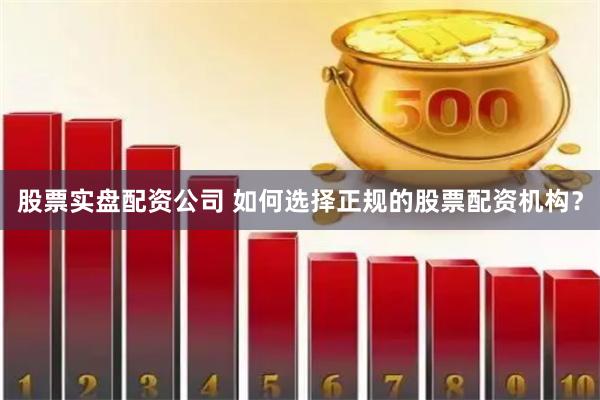 股票实盘配资公司 如何选择正规的股票配资机构？