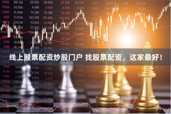 线上股票配资炒股门户 找股票配资，这家最好！
