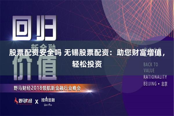 股票配资安全吗 无锡股票配资：助您财富增值，轻松投资
