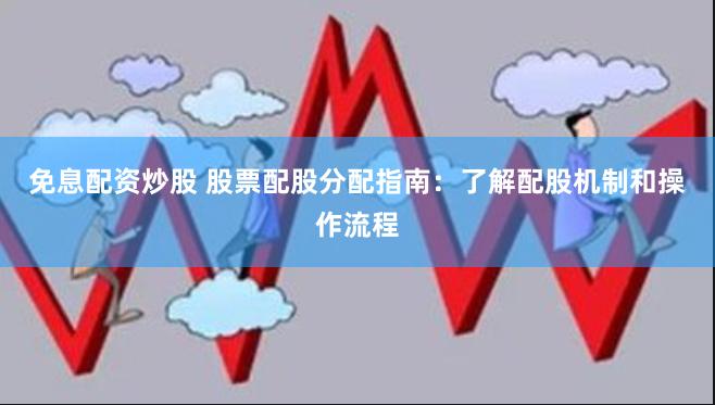免息配资炒股 股票配股分配指南：了解配股机制和操作流程