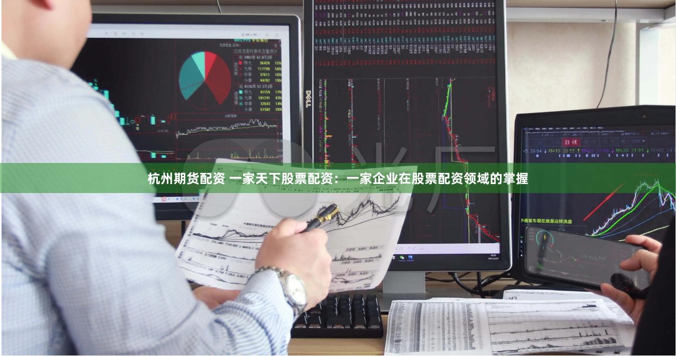杭州期货配资 一家天下股票配资：一家企业在股票配资领域的掌握