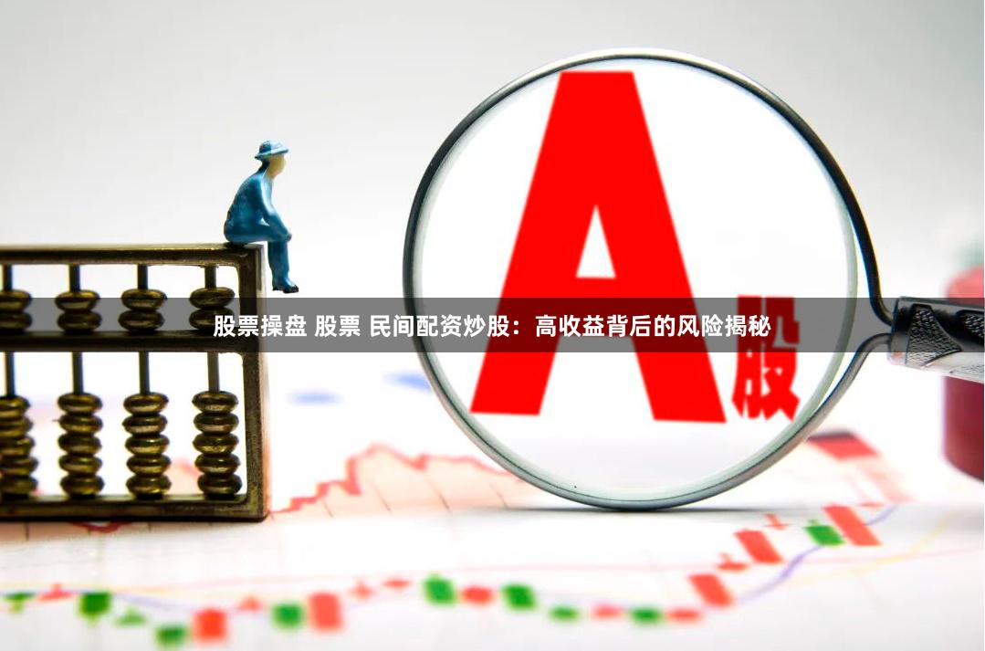 股票操盘 股票 民间配资炒股：高收益背后的风险揭秘