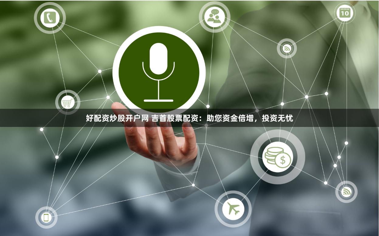 好配资炒股开户网 吉首股票配资：助您资金倍增，投资无忧