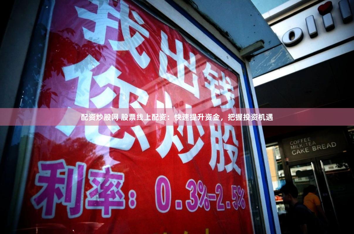 配资炒股网 股票线上配资：快速提升资金，把握投资机遇