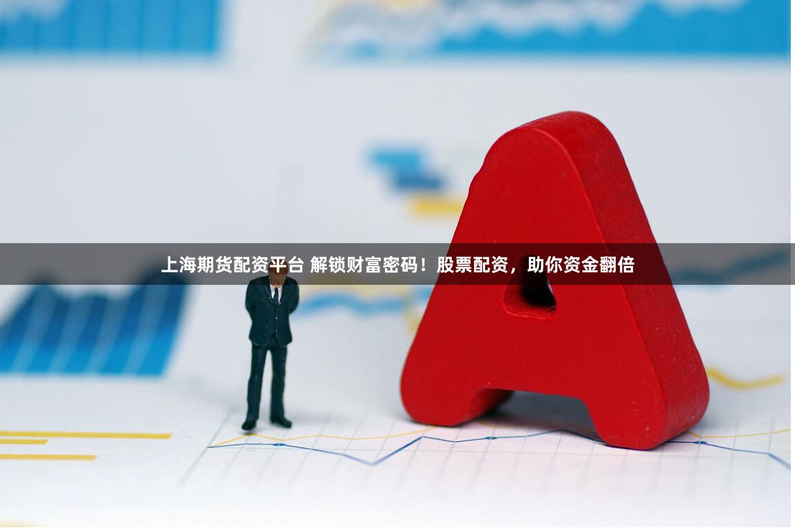 上海期货配资平台 解锁财富密码！股票配资，助你资金翻倍
