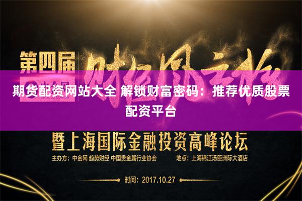 期货配资网站大全 解锁财富密码：推荐优质股票配资平台