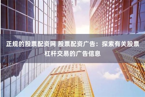 正规的股票配资网 股票配资广告：探索有关股票杠杆交易的广告信息