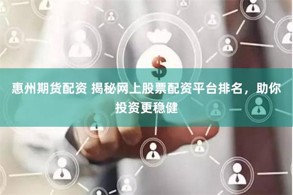 惠州期货配资 揭秘网上股票配资平台排名，助你投资更稳健