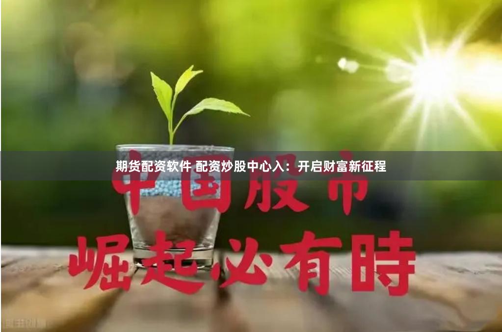 期货配资软件 配资炒股中心入：开启财富新征程