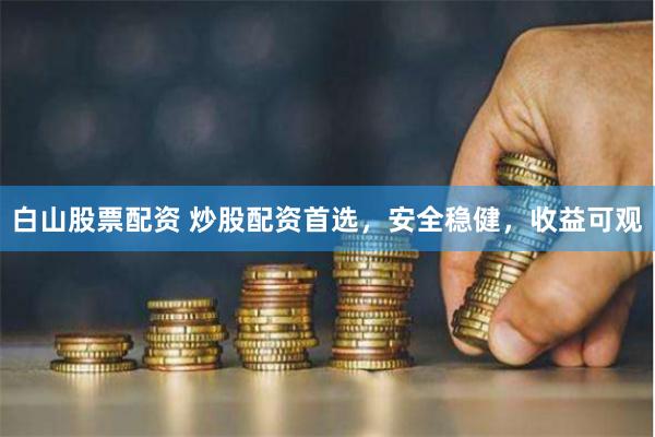 白山股票配资 炒股配资首选，安全稳健，收益可观